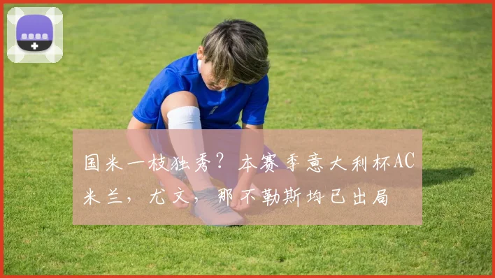 国米一枝独秀？本赛季意大利杯AC米兰，尤文，那不勒斯均已出局