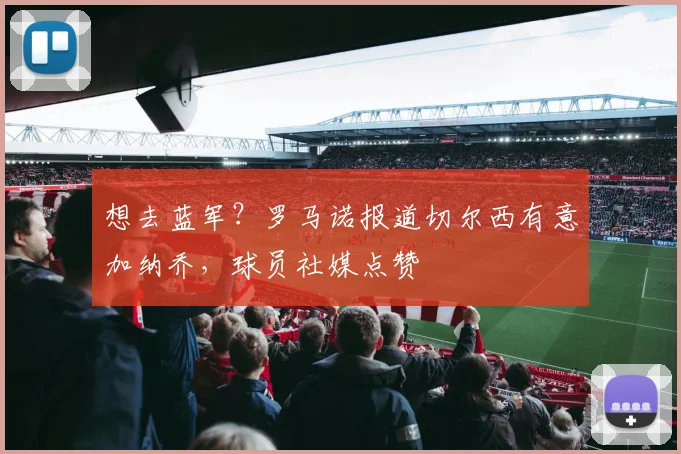 想去蓝军？罗马诺报道切尔西有意加纳乔，球员社媒点赞