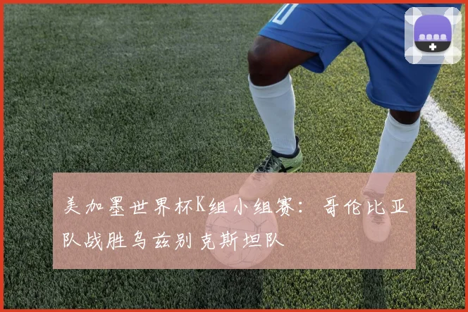 美加墨世界杯K组小组赛：哥伦比亚队战胜乌兹别克斯坦队